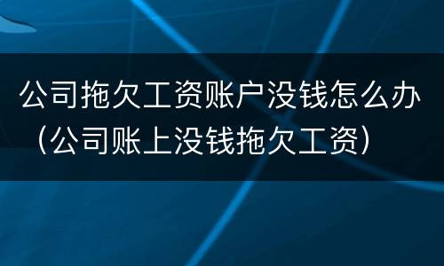 公司拖欠工资账户没钱怎么办（公司账上没钱拖欠工资）
