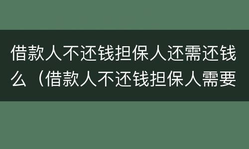 借款人不还钱担保人还需还钱么（借款人不还钱担保人需要还钱吗）