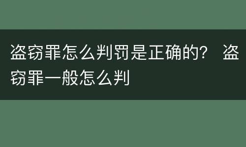 盗窃罪怎么判罚是正确的？ 盗窃罪一般怎么判