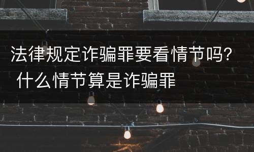 法律规定诈骗罪要看情节吗? 什么情节算是诈骗罪