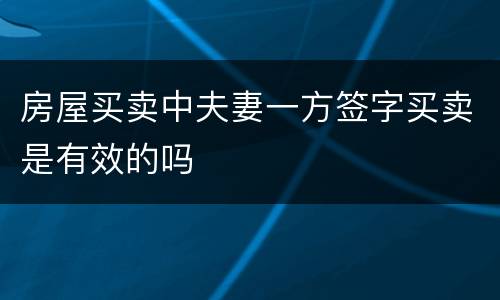 房屋买卖中夫妻一方签字买卖是有效的吗