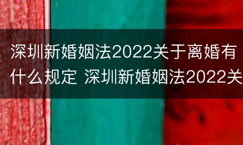深圳新婚姻法2022关于离婚有什么规定 深圳新婚姻法2022关于离婚有什么规定吗