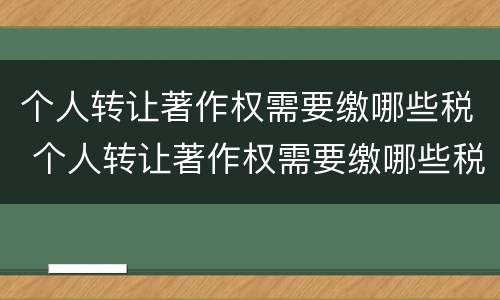 个人转让著作权需要缴哪些税 个人转让著作权需要缴哪些税款