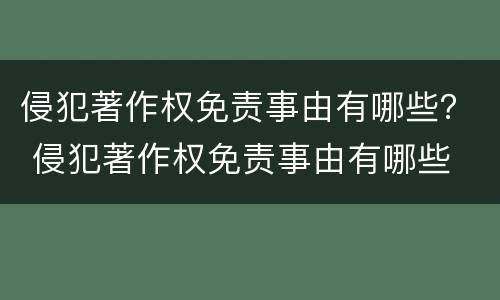侵犯著作权免责事由有哪些？ 侵犯著作权免责事由有哪些