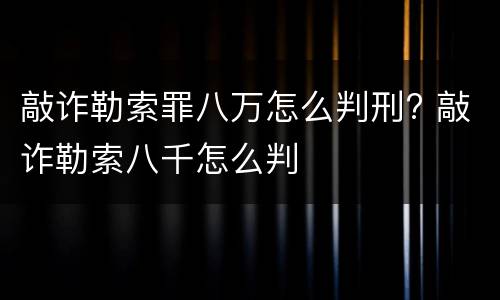 敲诈勒索罪八万怎么判刑? 敲诈勒索八千怎么判