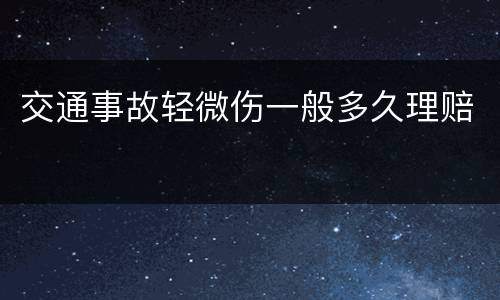 交通事故轻微伤一般多久理赔