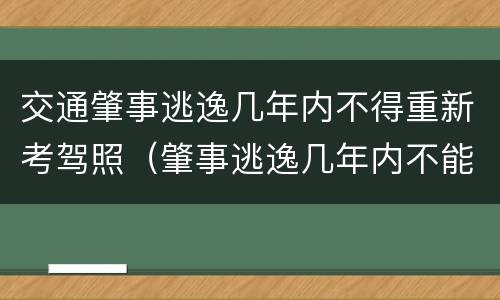 交通肇事逃逸几年内不得重新考驾照（肇事逃逸几年内不能考驾照）