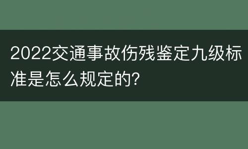 2022交通事故伤残鉴定九级标准是怎么规定的？