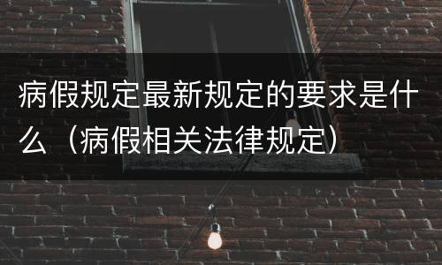 病假规定最新规定的要求是什么（病假相关法律规定）