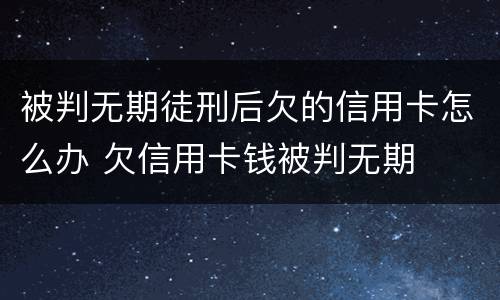 被判无期徒刑后欠的信用卡怎么办 欠信用卡钱被判无期