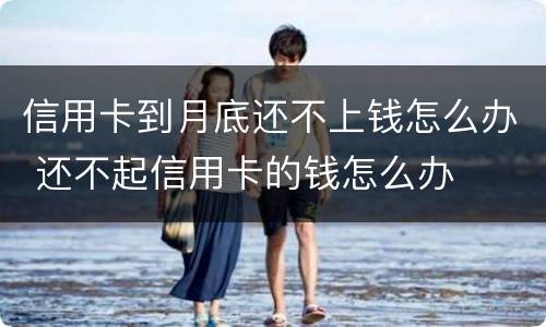 信用卡到月底还不上钱怎么办 还不起信用卡的钱怎么办