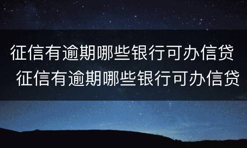 征信有逾期哪些银行可办信贷 征信有逾期哪些银行可办信贷卡