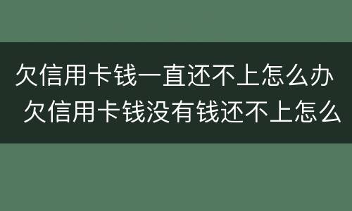 欠信用卡钱一直还不上怎么办 欠信用卡钱没有钱还不上怎么办