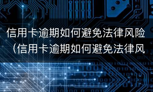 信用卡逾期如何避免法律风险（信用卡逾期如何避免法律风险发生）