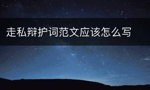 走私辩护词范文应该怎么写