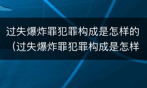 过失爆炸罪犯罪构成是怎样的（过失爆炸罪犯罪构成是怎样的处罚）