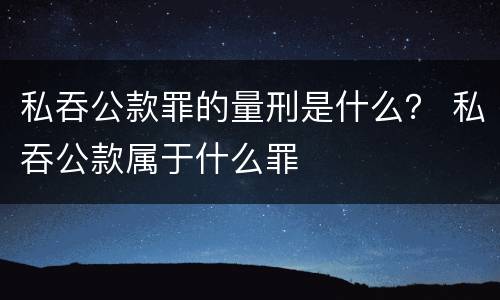 私吞公款罪的量刑是什么？ 私吞公款属于什么罪