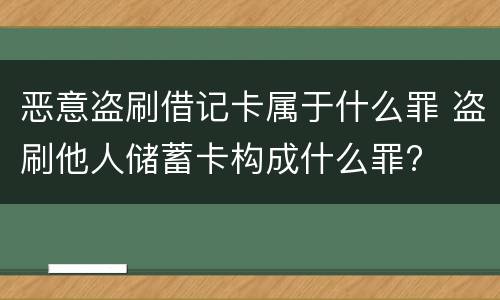 恶意盗刷借记卡属于什么罪 盗刷他人储蓄卡构成什么罪?
