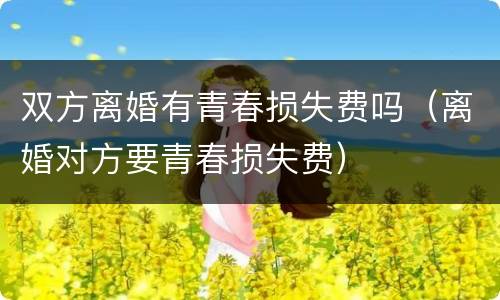 双方离婚有青春损失费吗（离婚对方要青春损失费）