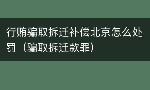 行贿骗取拆迁补偿北京怎么处罚（骗取拆迁款罪）