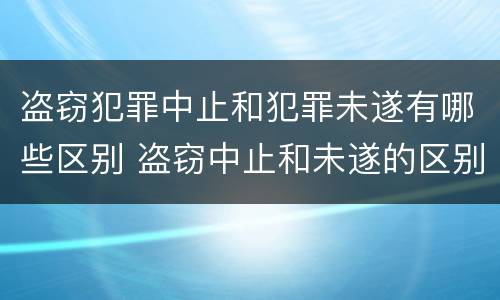 盗窃犯罪中止和犯罪未遂有哪些区别 盗窃中止和未遂的区别