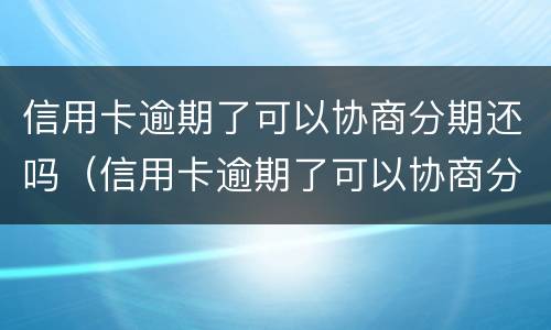 信用卡逾期了可以协商分期还吗（信用卡逾期了可以协商分期还吗怎么办）