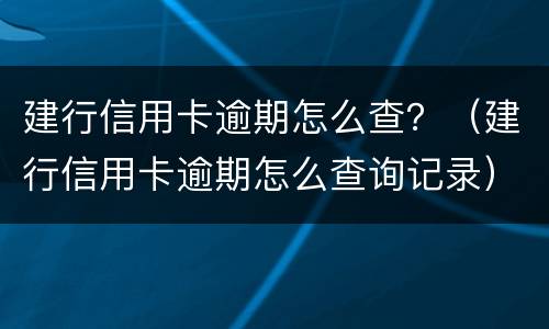 建行信用卡逾期怎么查？（建行信用卡逾期怎么查询记录）