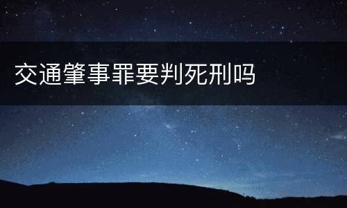 交通肇事罪要判死刑吗