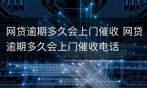 网贷逾期多久会上门催收 网贷逾期多久会上门催收电话