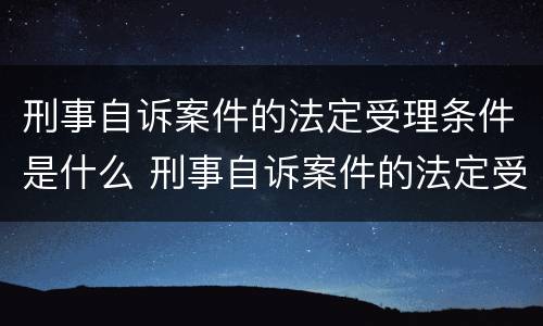 刑事自诉案件的法定受理条件是什么 刑事自诉案件的法定受理条件是什么意思