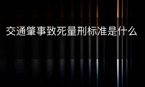 交通肇事致死量刑标准是什么