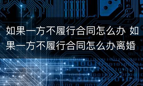 如果一方不履行合同怎么办 如果一方不履行合同怎么办离婚
