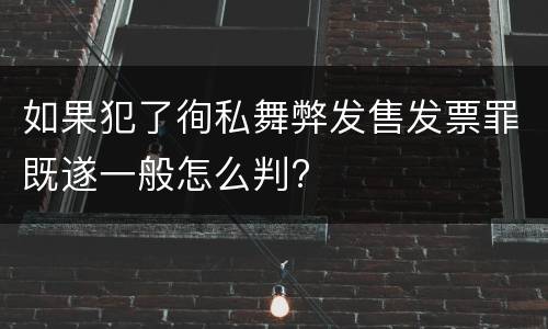 如果犯了徇私舞弊发售发票罪既遂一般怎么判?