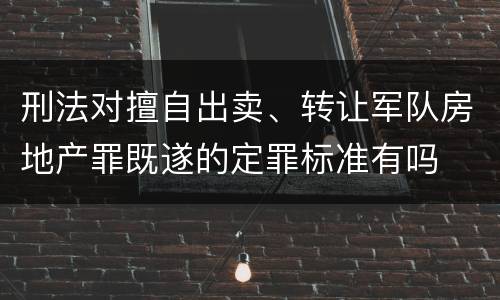 刑法对擅自出卖、转让军队房地产罪既遂的定罪标准有吗