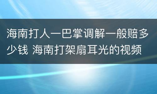 海南打人一巴掌调解一般赔多少钱 海南打架扇耳光的视频