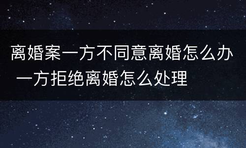 离婚案一方不同意离婚怎么办 一方拒绝离婚怎么处理