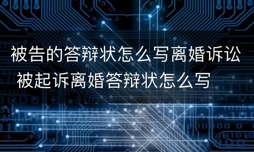 被告的答辩状怎么写离婚诉讼 被起诉离婚答辩状怎么写