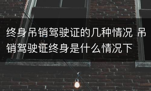终身吊销驾驶证的几种情况 吊销驾驶证终身是什么情况下
