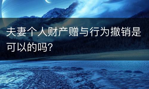 夫妻个人财产赠与行为撤销是可以的吗？