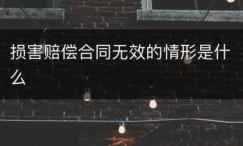 损害赔偿合同无效的情形是什么