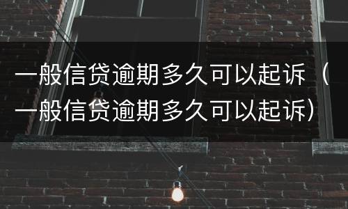一般信贷逾期多久可以起诉（一般信贷逾期多久可以起诉）