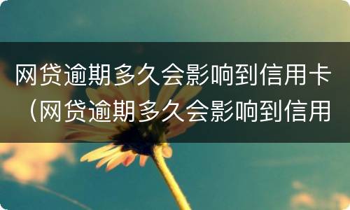 网贷逾期多久会影响到信用卡（网贷逾期多久会影响到信用卡使用）
