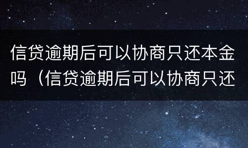 信贷逾期后可以协商只还本金吗（信贷逾期后可以协商只还本金吗）