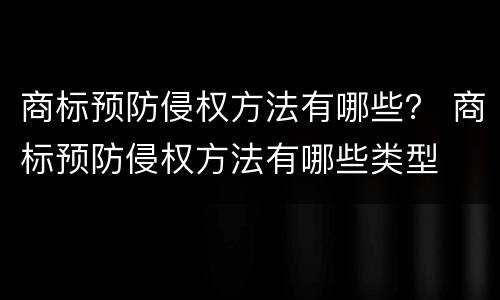 商标预防侵权方法有哪些？ 商标预防侵权方法有哪些类型