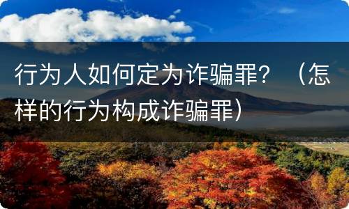 行为人如何定为诈骗罪？（怎样的行为构成诈骗罪）