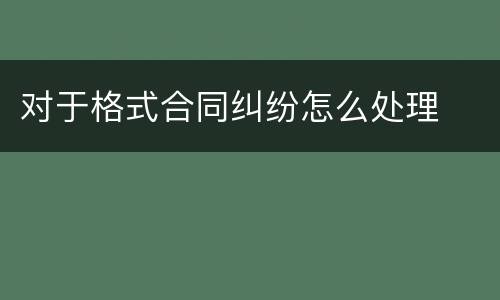 对于格式合同纠纷怎么处理