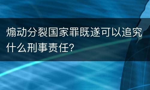 煽动分裂国家罪既遂可以追究什么刑事责任？