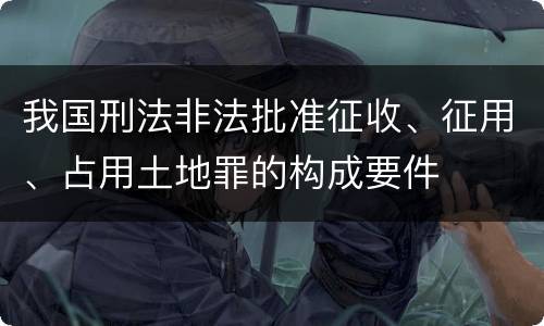 我国刑法非法批准征收、征用、占用土地罪的构成要件