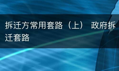 拆迁方常用套路（上） 政府拆迁套路
