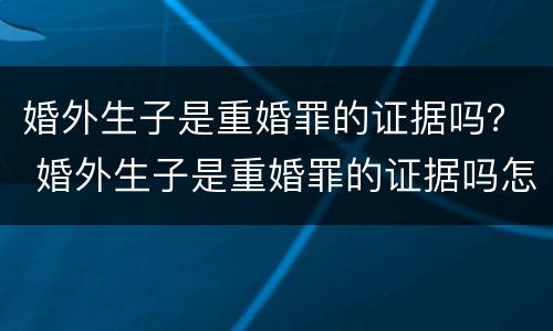 婚外生子是重婚罪的证据吗？ 婚外生子是重婚罪的证据吗怎么判